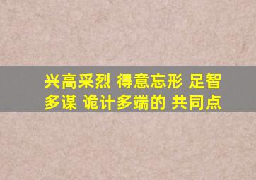 兴高采烈 得意忘形 足智多谋 诡计多端的 共同点